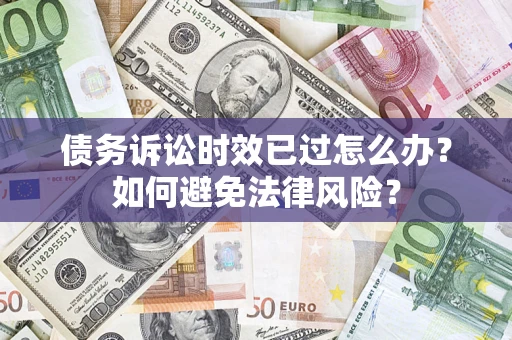 北京债务诉讼时效已过怎么办？如何避免法律风险？