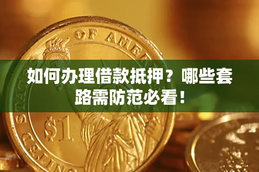 北京如何办理借款抵押？哪些套路需防范必看！