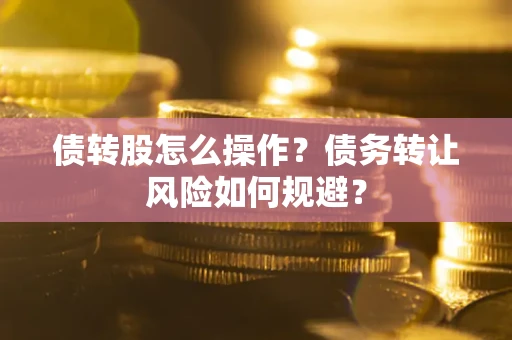 北京债转股怎么操作？债务转让风险如何规避？