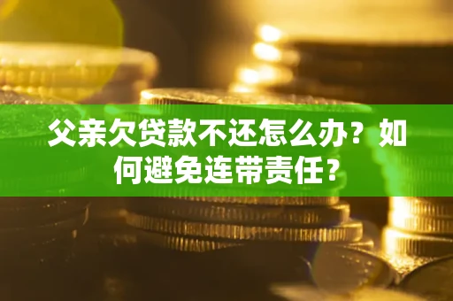 北京父亲欠贷款不还怎么办？如何避免连带责任？