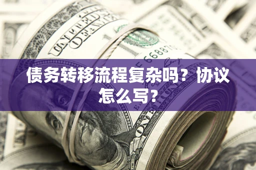 北京债务转移流程复杂吗？协议怎么写？