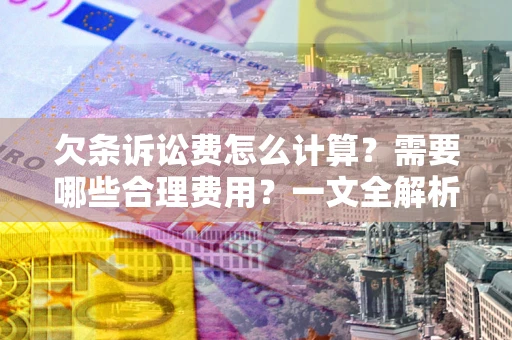 北京欠条诉讼费怎么计算？需要哪些合理费用？一文全解析