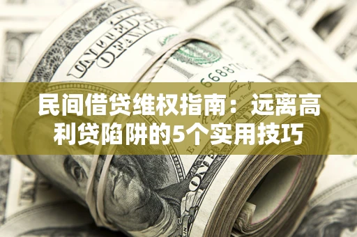 北京民间借贷维权指南：远离高利贷陷阱的5个实用技巧
