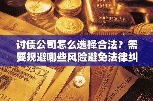 北京讨债公司怎么选择合法?需要规避哪些风险避免法律纠纷? 北京讨债公司怎么选择合法?需要规避哪些风险避免法律纠纷?