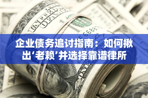 北京企业债务追讨指南：如何揪出‘老赖’并选择靠谱律所