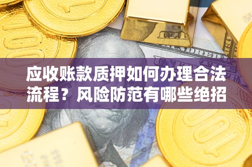 北京应收账款质押如何办理合法流程？风险防范有哪些绝招？