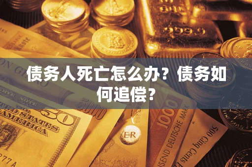 北京债务人死亡怎么办？债务如何追偿？