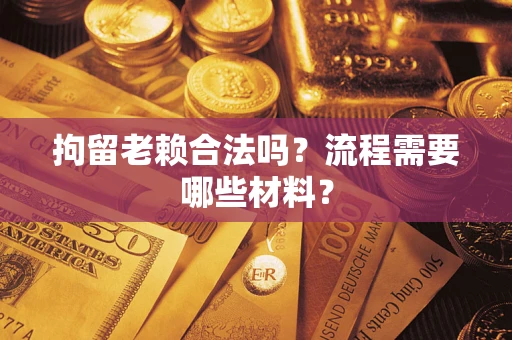 北京拘留老赖合法吗？流程需要哪些材料？