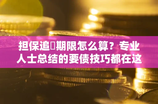 北京担保追償期限怎么算？专业人士总结的要债技巧都在这里了
