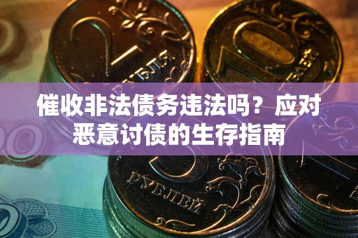 北京催收非法债务违法吗？应对恶意讨债的生存指南