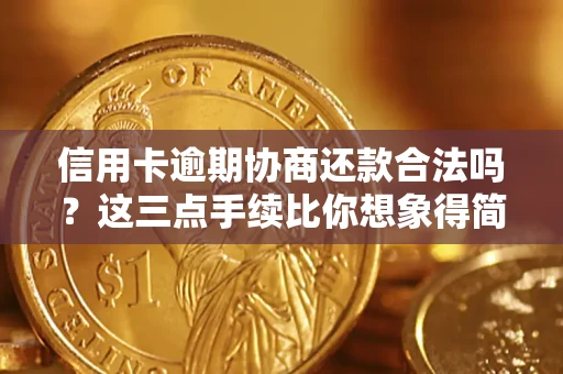 北京信用卡逾期协商还款合法吗？这三点手续比你想象得简单