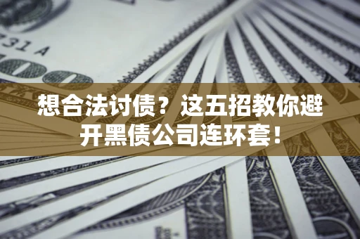 北京想合法讨债？这五招教你避开黑债公司连环套！