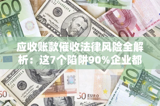 北京应收账款催收法律风险全解析：这7个陷阱90%企业都踩过（含合规应对指南）