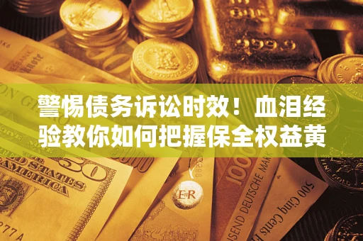 北京警惕债务诉讼时效！血泪经验教你如何把握保全权益黄金期