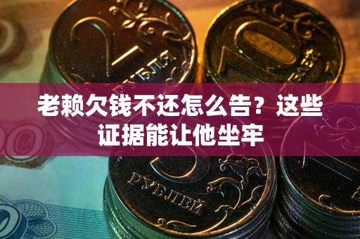 北京老赖欠钱不还怎么告？这些证据能让他坐牢