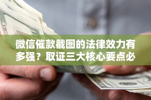 北京微信催款截图的法律效力有多强？取证三大核心要点必须知道！