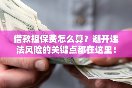 北京借款担保费怎么算？避开违法风险的关键点都在这里！