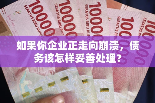 北京如果你企业正走向崩溃，债务该怎样妥善处理？
