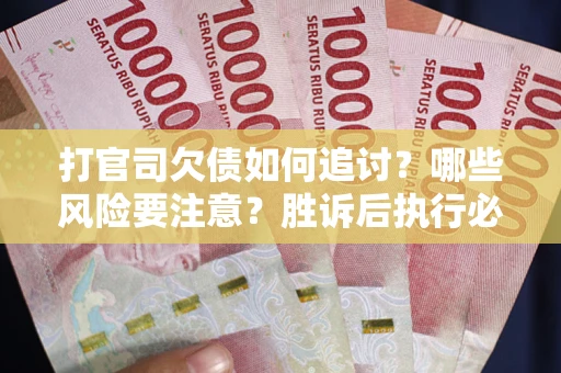 北京打官司欠债如何追讨？哪些风险要注意？胜诉后执行必看！