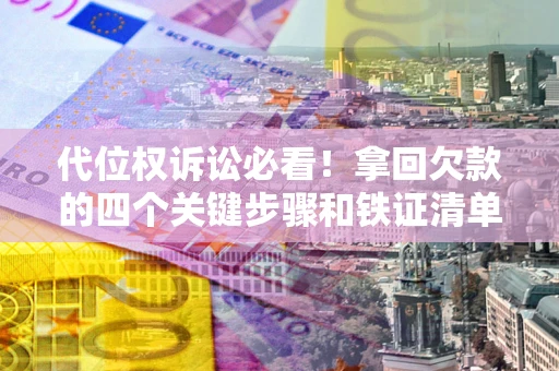 北京代位权诉讼必看！拿回欠款的四个关键步骤和铁证清单