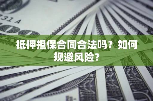 北京抵押担保合同合法吗？如何规避风险？