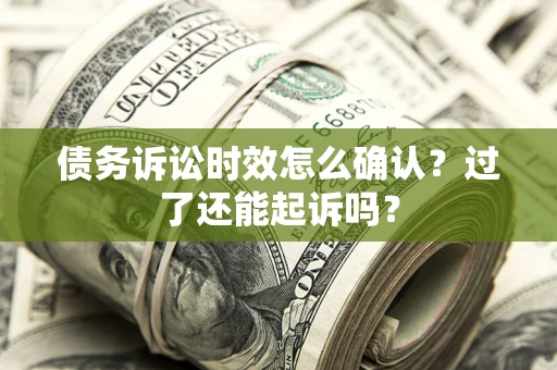 北京债务诉讼时效怎么确认？过了还能起诉吗？