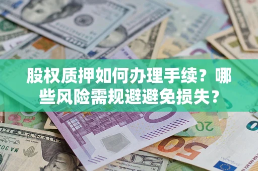北京股权质押如何办理手续？哪些风险需规避避免损失？