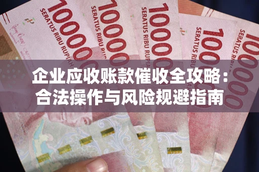 北京企业应收账款催收全攻略：合法操作与风险规避指南
