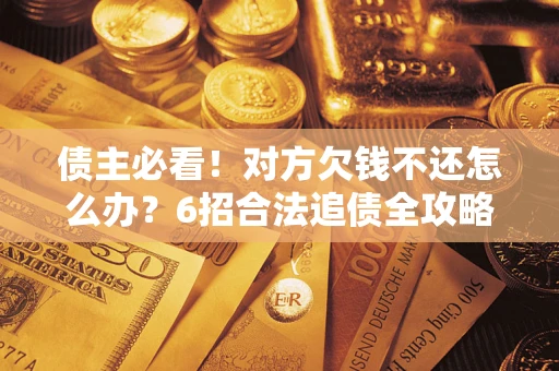 北京债主必看！对方欠钱不还怎么办？6招合法追债全攻略