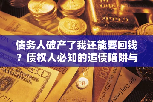 北京债务人破产了我还能要回钱？债权人必知的追债陷阱与破局之道