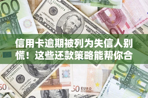 北京信用卡逾期被列为失信人别慌！这些还款策略能帮你合法止损