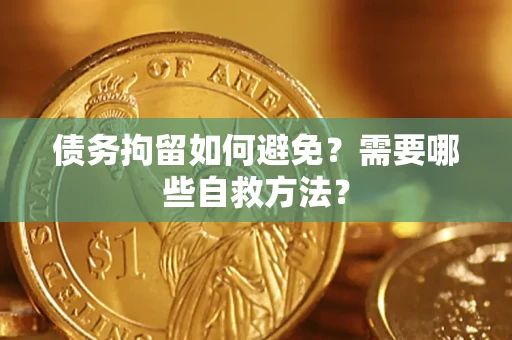 北京债务拘留如何避免？需要哪些自救方法？