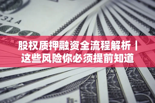 北京股权质押融资全流程解析｜这些风险你必须提前知道
