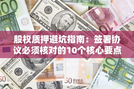 北京股权质押避坑指南：签署协议必须核对的10个核心要点
