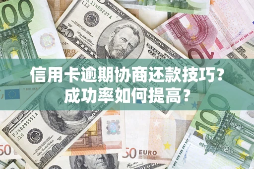 北京信用卡逾期协商还款技巧？成功率如何提高？