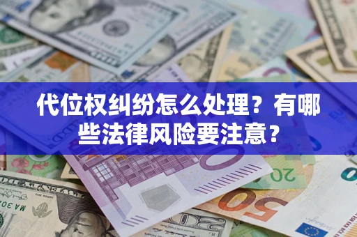 北京代位权纠纷怎么处理？有哪些法律风险要注意？