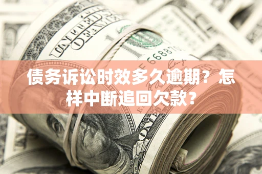 北京债务诉讼时效多久逾期？怎样中断追回欠款？