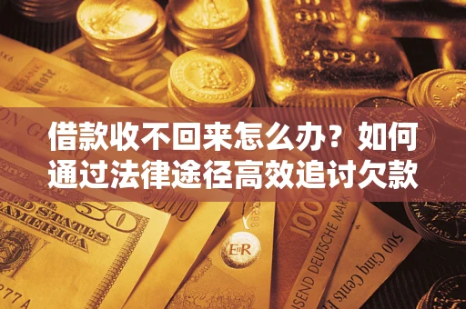 北京借款收不回来怎么办?如何通过法律途径高效追讨欠款? 北京借款收不回来怎么办?如何通过法律途径高效追讨欠款?