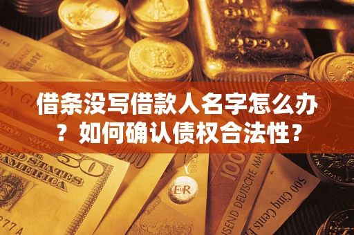 北京借条没写借款人名字怎么办？如何确认债权合法性？