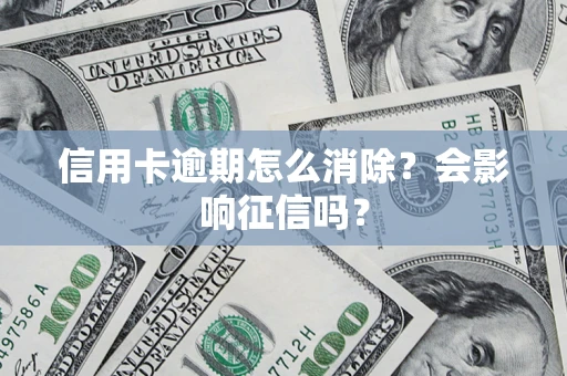 北京信用卡逾期怎么消除？会影响征信吗？
