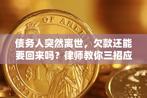 北京债务人突然离世，欠款还能要回来吗？律师教你三招应对