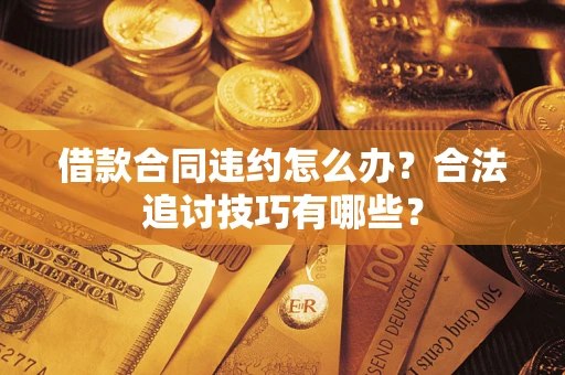 北京借款合同违约怎么办？合法追讨技巧有哪些？