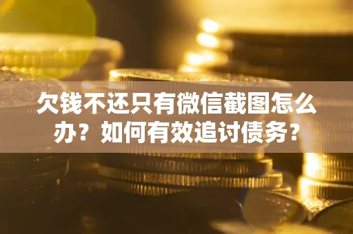 北京欠钱不还只有微信截图怎么办？如何有效追讨债务？