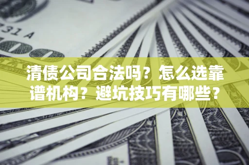北京清债公司合法吗？怎么选靠谱机构？避坑技巧有哪些？