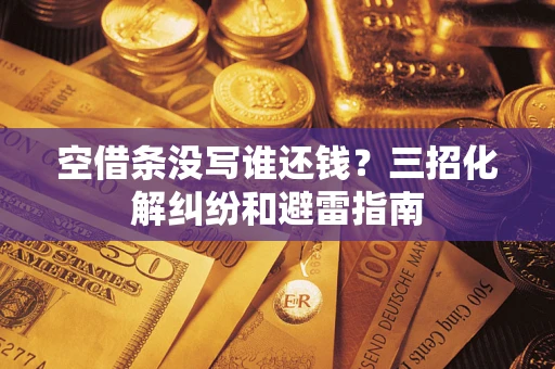 北京空借条没写谁还钱？三招化解纠纷和避雷指南