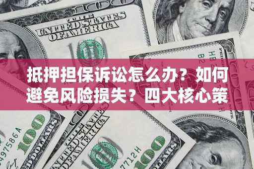 北京抵押担保诉讼怎么办？如何避免风险损失？四大核心策略全解读