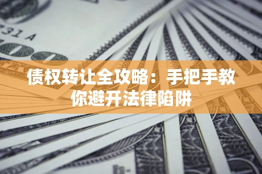 北京债权转让全攻略：手把手教你避开法律陷阱