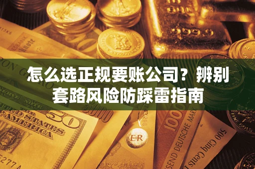 北京怎么选正规要账公司？辨别套路风险防踩雷指南