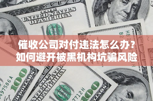 北京催收公司对付违法怎么办？如何避开被黑机构坑骗风险