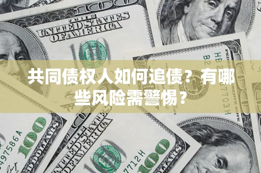 北京共同债权人如何追债？有哪些风险需警惕？